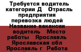 Требуется водитель категории Д › Отрасль предприятия ­ перевозка людей › Название вакансии ­ водитель › Место работы ­ Ярославль - Ярославская обл., Ярославль г. Работа » Вакансии   